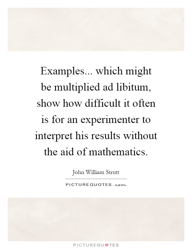 Examples... which might be multiplied ad libitum, show how difficult it often is for an experimenter to interpret his results without the aid of mathematics Picture Quote #1