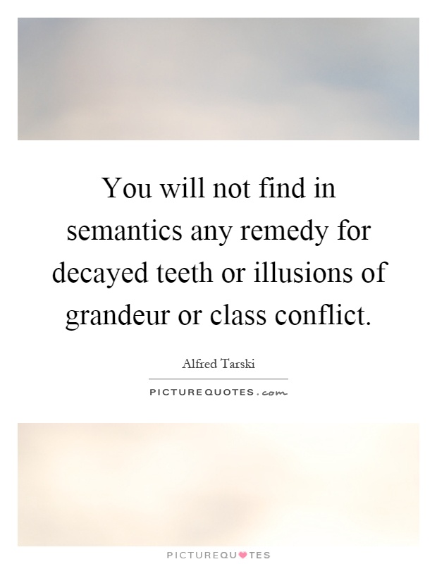 You will not find in semantics any remedy for decayed teeth or illusions of grandeur or class conflict Picture Quote #1