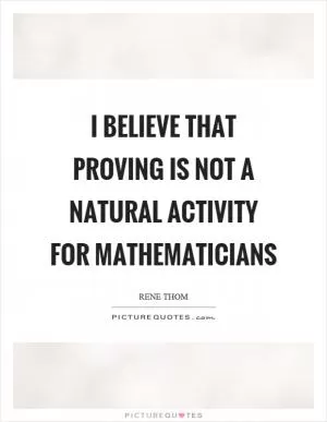 I believe that proving is not a natural activity for mathematicians Picture Quote #1