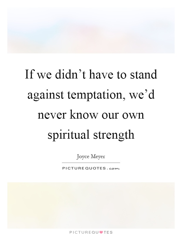 If we didn't have to stand against temptation, we'd never know our own spiritual strength Picture Quote #1