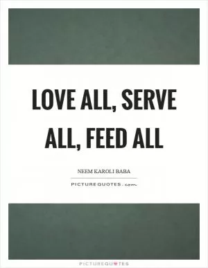 Love all, serve all, feed all Picture Quote #1