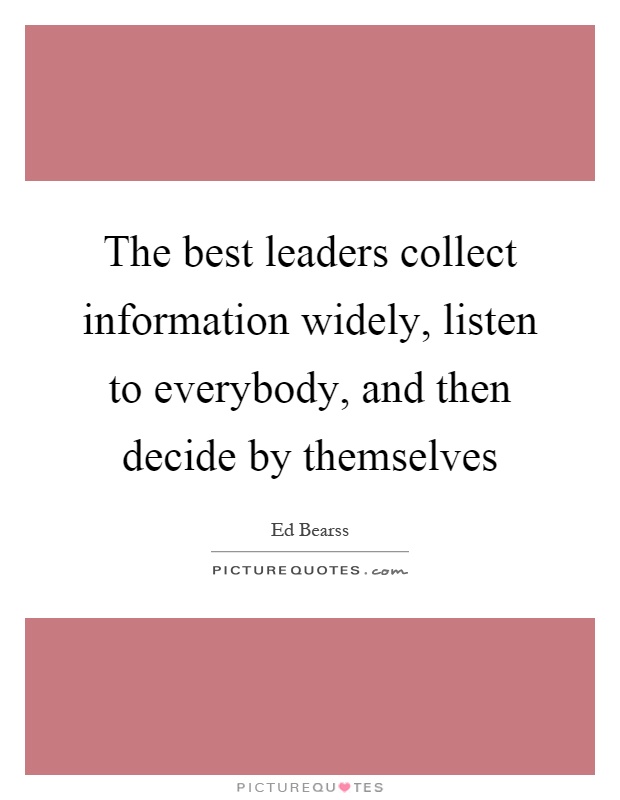 The best leaders collect information widely, listen to everybody, and then decide by themselves Picture Quote #1