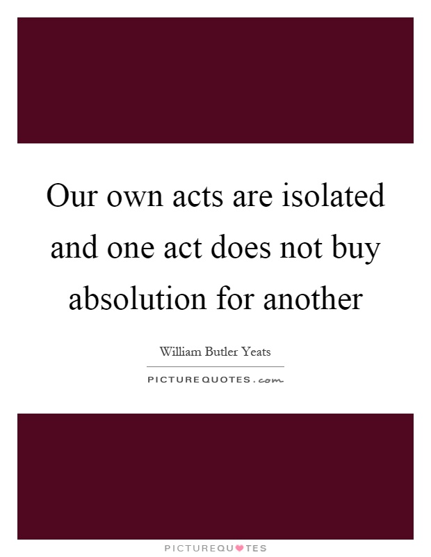 Our own acts are isolated and one act does not buy absolution for another Picture Quote #1