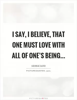 I say, I believe, that one must love with all of one’s being Picture Quote #1