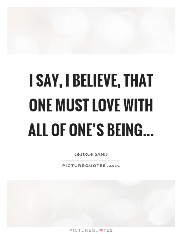 I say, I believe, that one must love with all of one's being Picture Quote #1