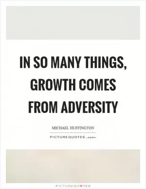 In so many things, growth comes from adversity Picture Quote #1