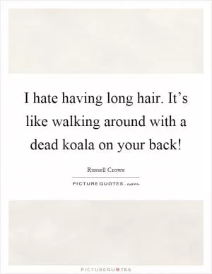 I hate having long hair. It’s like walking around with a dead koala on your back! Picture Quote #1