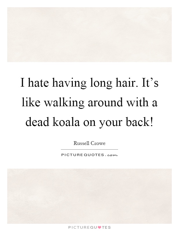 I hate having long hair. It's like walking around with a dead koala on your back! Picture Quote #1