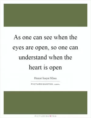 As one can see when the eyes are open, so one can understand when the heart is open Picture Quote #1