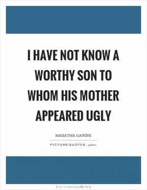 I have not know a worthy son to whom his mother appeared ugly Picture Quote #1