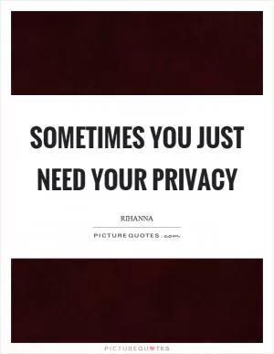 Sometimes you just need your privacy Picture Quote #1