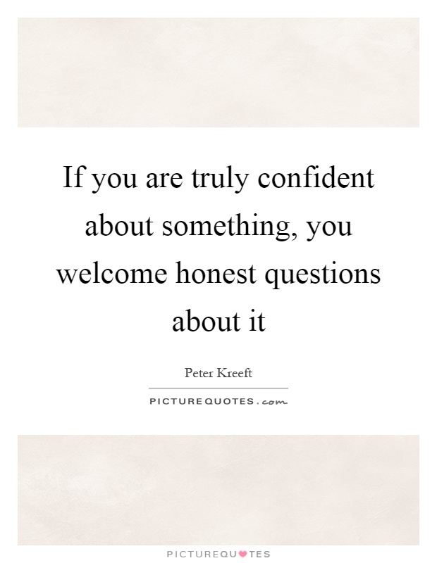 If you are truly confident about something, you welcome honest questions about it Picture Quote #1
