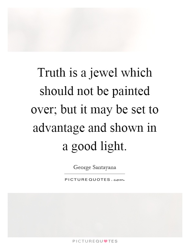 Truth is a jewel which should not be painted over; but it may be set to advantage and shown in a good light Picture Quote #1