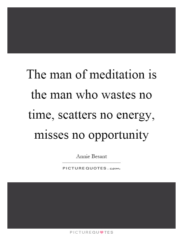 The man of meditation is the man who wastes no time, scatters no energy, misses no opportunity Picture Quote #1