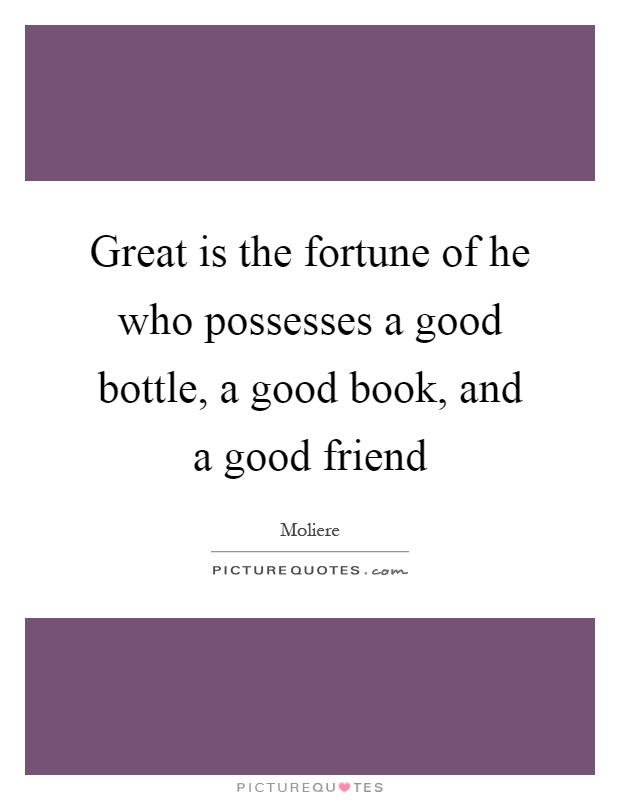 Great is the fortune of he who possesses a good bottle, a good book, and a good friend Picture Quote #1