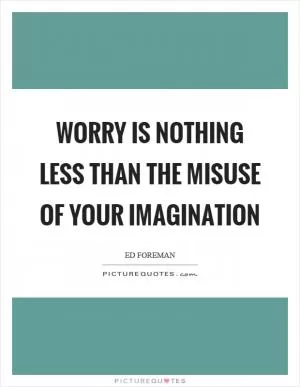 Worry is nothing less than the misuse of your imagination Picture Quote #1