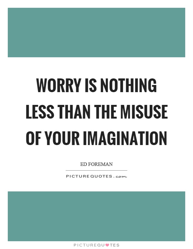 Worry is nothing less than the misuse of your imagination Picture Quote #1