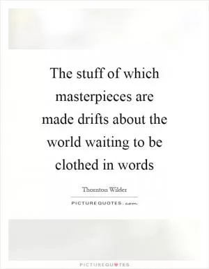 The stuff of which masterpieces are made drifts about the world waiting to be clothed in words Picture Quote #1