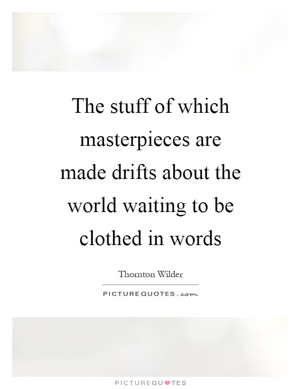The stuff of which masterpieces are made drifts about the world waiting to be clothed in words Picture Quote #1