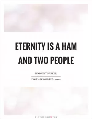 Eternity is a ham and two people Picture Quote #1