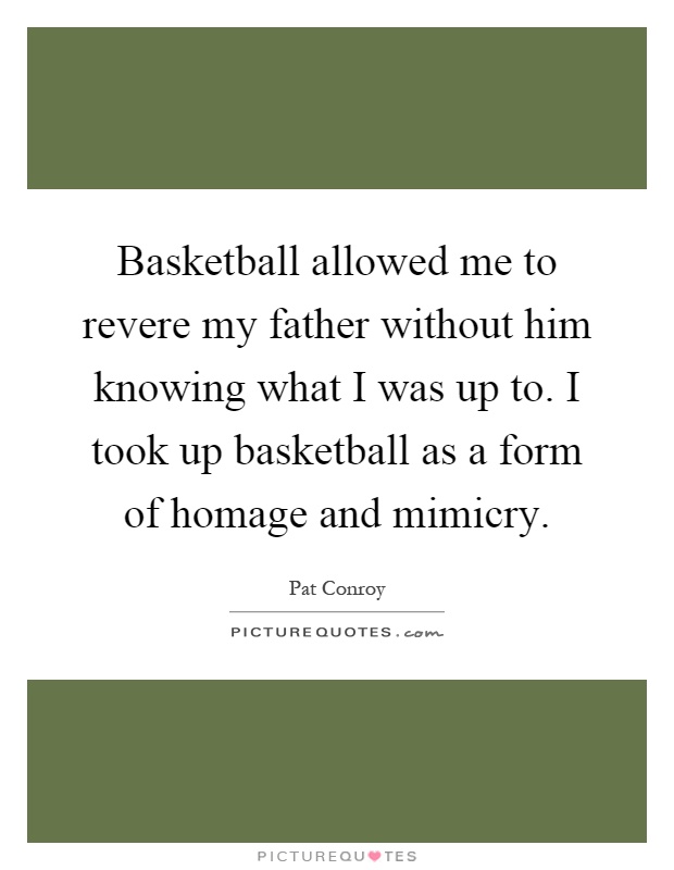 Basketball allowed me to revere my father without him knowing what I was up to. I took up basketball as a form of homage and mimicry Picture Quote #1