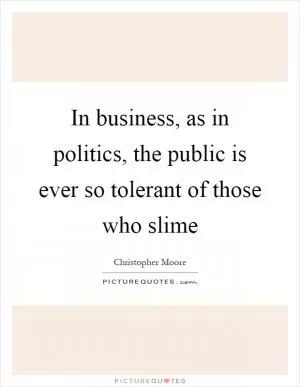 In business, as in politics, the public is ever so tolerant of those who slime Picture Quote #1
