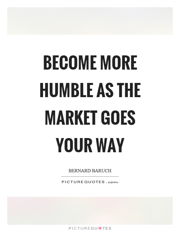 Become more humble as the market goes your way Picture Quote #1