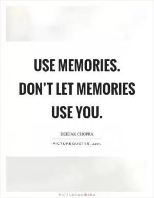 Use memories. Don’t let memories use you Picture Quote #1