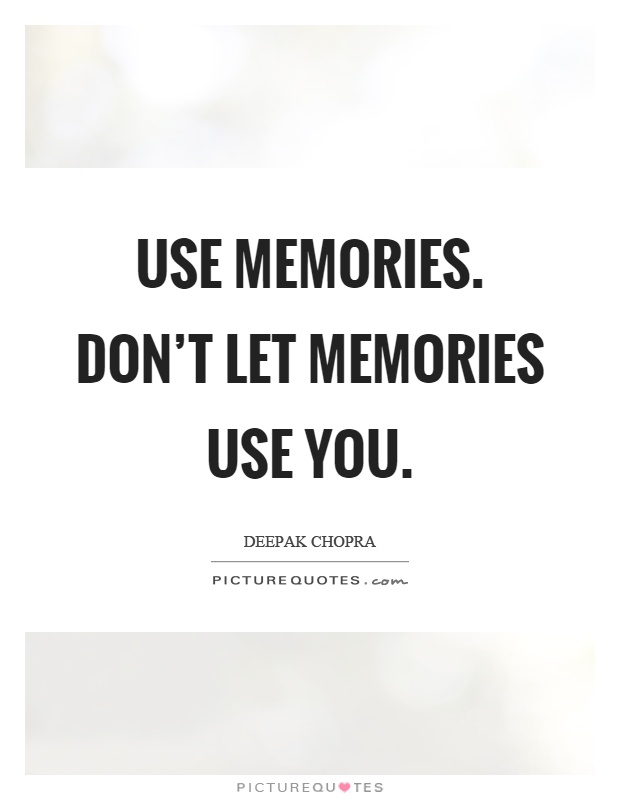 Use memories. Don't let memories use you Picture Quote #1