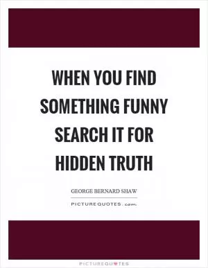 When you find something funny search it for hidden truth Picture Quote #1