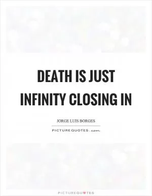 Death is just infinity closing in Picture Quote #1