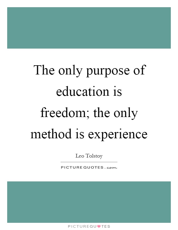 The only purpose of education is freedom; the only method is experience Picture Quote #1
