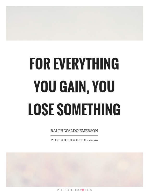 For everything you gain, you lose something Picture Quote #1
