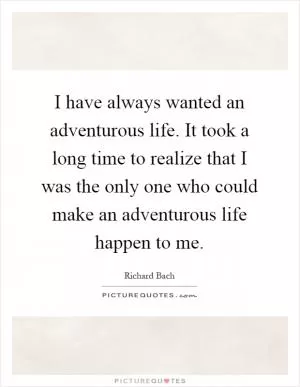 I have always wanted an adventurous life. It took a long time to realize that I was the only one who could make an adventurous life happen to me Picture Quote #1
