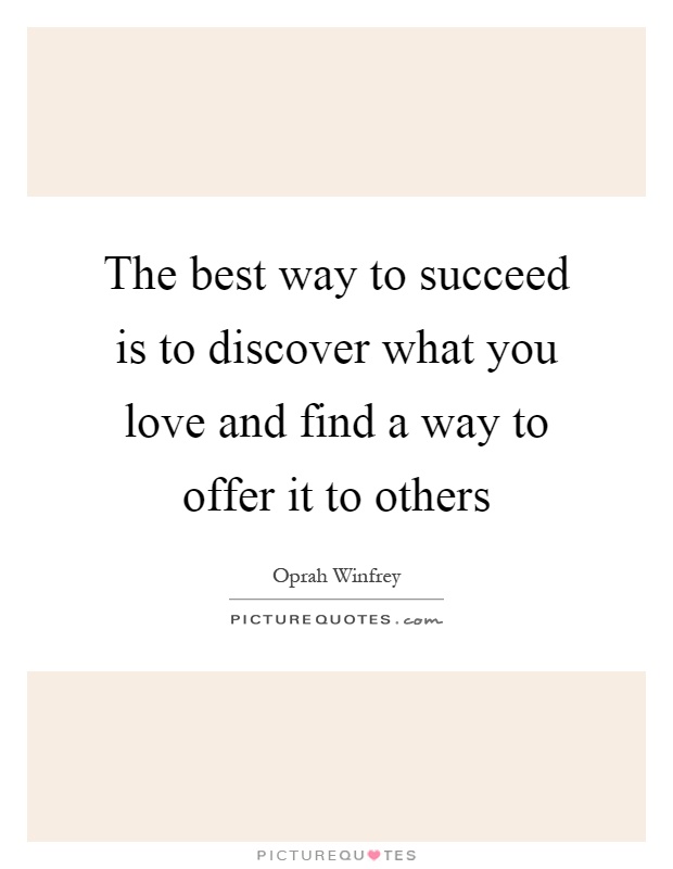 The best way to succeed is to discover what you love and find a way to offer it to others Picture Quote #1