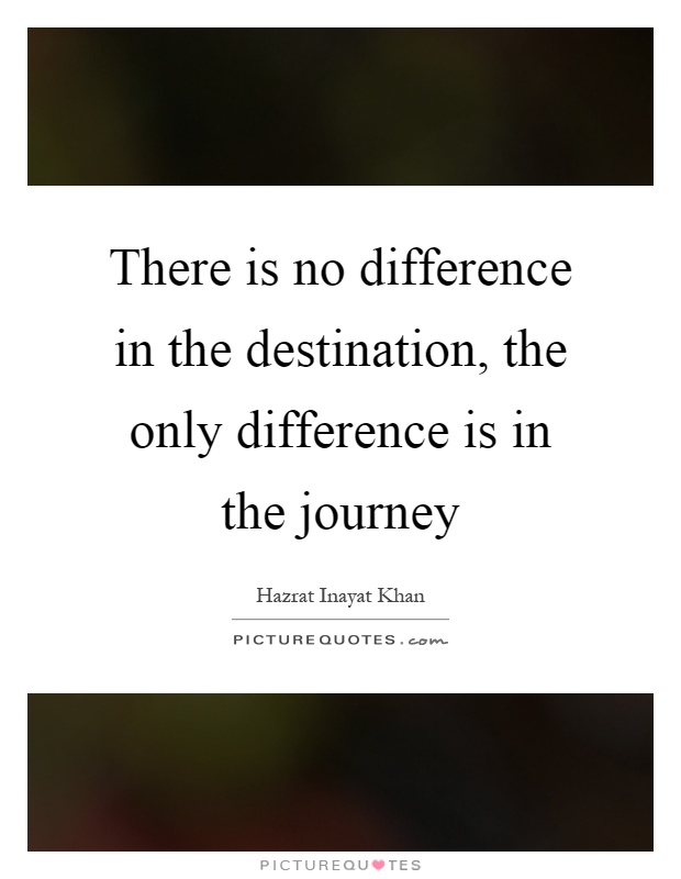 There is no difference in the destination, the only difference is in the journey Picture Quote #1