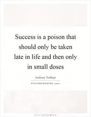 Success is a poison that should only be taken late in life and then only in small doses Picture Quote #1