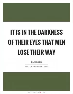 It is in the darkness of their eyes that men lose their way Picture Quote #1