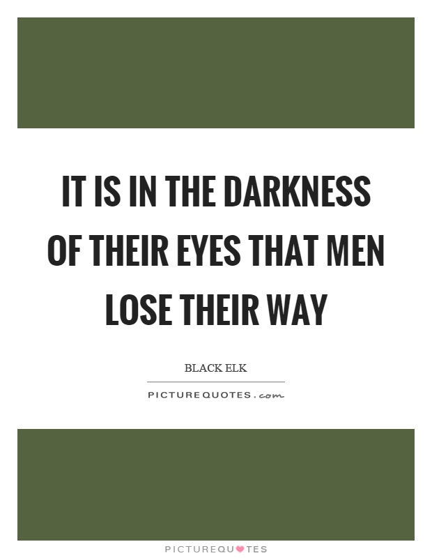 It is in the darkness of their eyes that men lose their way Picture Quote #1