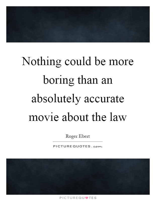 Nothing could be more boring than an absolutely accurate movie about the law Picture Quote #1
