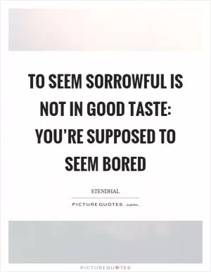 To seem sorrowful is not in good taste: You’re supposed to seem bored Picture Quote #1