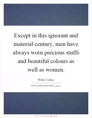 Except in this ignorant and material century, men have always worn precious stuffs and beautiful colours as well as women Picture Quote #1