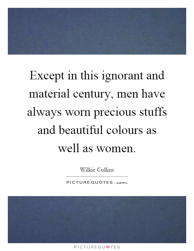 Except in this ignorant and material century, men have always worn precious stuffs and beautiful colours as well as women Picture Quote #1