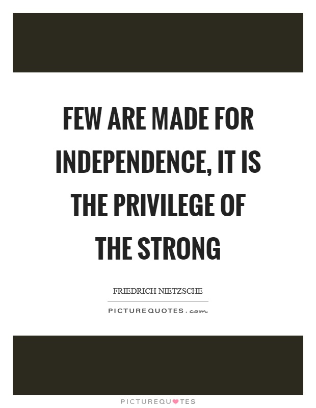 Few are made for independence, it is the privilege of the strong Picture Quote #1