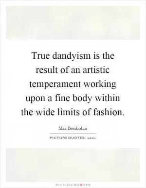 True dandyism is the result of an artistic temperament working upon a fine body within the wide limits of fashion Picture Quote #1