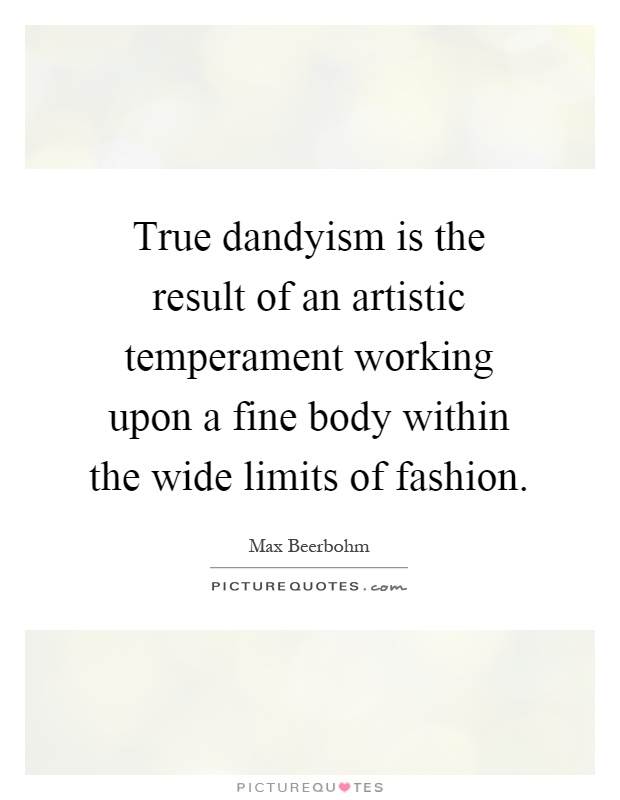 True dandyism is the result of an artistic temperament working upon a fine body within the wide limits of fashion Picture Quote #1