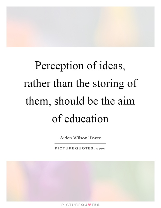 Perception of ideas, rather than the storing of them, should be the aim of education Picture Quote #1
