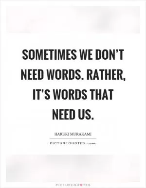 Sometimes we don’t need words. Rather, it’s words that need us Picture Quote #1