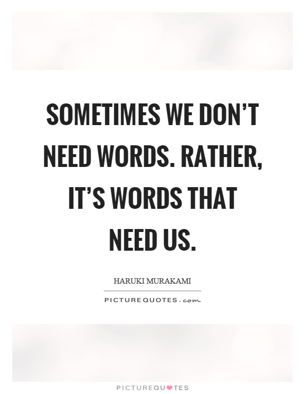 Sometimes we don't need words. Rather, it's words that need us Picture Quote #1