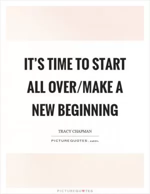 It’s time to start all over/make a new beginning Picture Quote #1